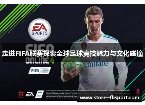 走进FIFA联赛探索全球足球竞技魅力与文化碰撞 走进FIFA联赛探索全球足球竞技魅力与文化碰撞