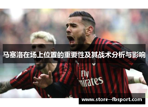 马塞洛在场上位置的重要性及其战术分析与影响