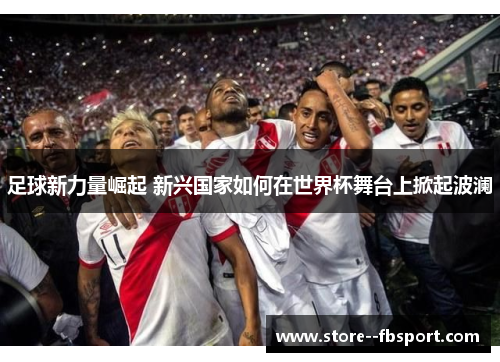 足球新力量崛起 新兴国家如何在世界杯舞台上掀起波澜