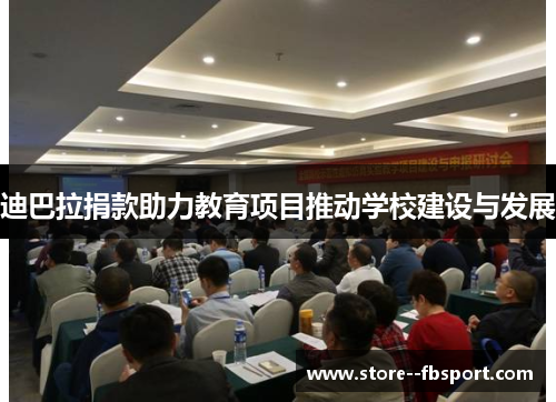 迪巴拉捐款助力教育项目推动学校建设与发展