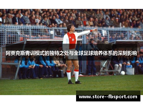 阿贾克斯青训模式的独特之处与全球足球培养体系的深刻影响