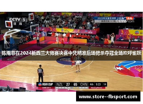 陈雨菲在2024新西兰大师赛决赛中凭精准后场劈杀夺冠全场欢呼雀跃