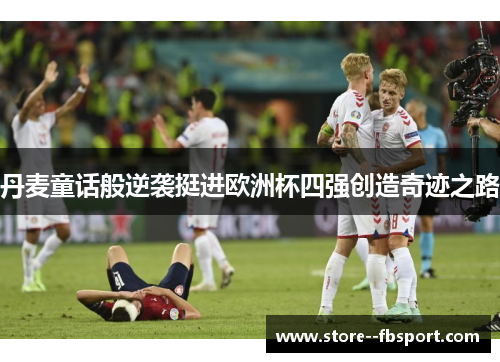 丹麦童话般逆袭挺进欧洲杯四强创造奇迹之路 丹麦童话般逆袭挺进欧洲杯四强创造奇迹之路