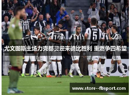 尤文图斯主场力克都灵迎来德比胜利 重燃争四希望 尤文图斯主场力克都灵迎来德比胜利 重燃争四希望