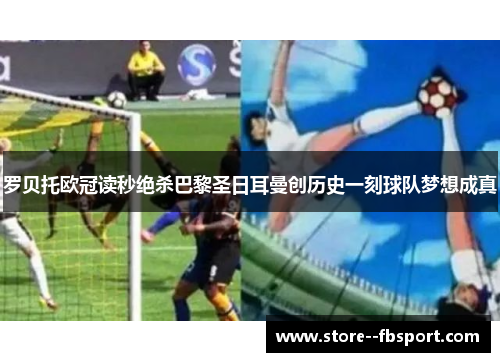 罗贝托欧冠读秒绝杀巴黎圣日耳曼创历史一刻球队梦想成真