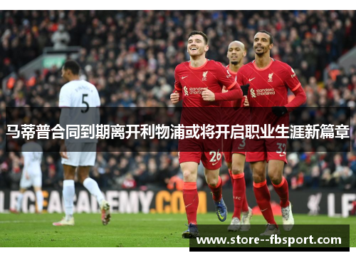 马蒂普合同到期离开利物浦或将开启职业生涯新篇章