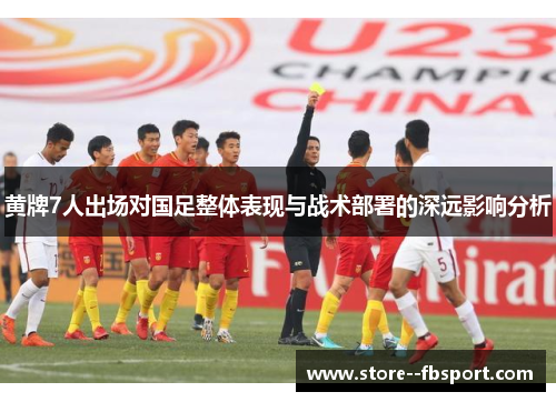 黄牌7人出场对国足整体表现与战术部署的深远影响分析
