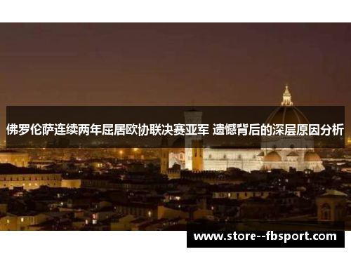 佛罗伦萨连续两年屈居欧协联决赛亚军 遗憾背后的深层原因分析 佛罗伦萨连续两年屈居欧协联决赛亚军 遗憾背后的深层原因分析