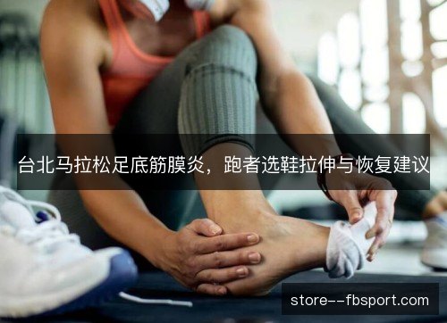 台北马拉松足底筋膜炎，跑者选鞋拉伸与恢复建议
